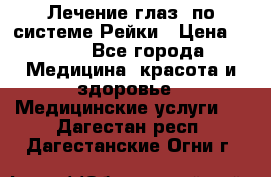 Лечение глаз  по системе Рейки › Цена ­ 300 - Все города Медицина, красота и здоровье » Медицинские услуги   . Дагестан респ.,Дагестанские Огни г.